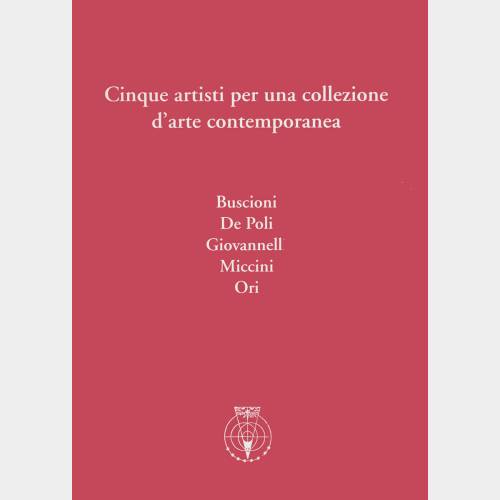 Cinque artisti per una collezione d'arte contemporanea. Buscioni, De Poli, Giovannelli, Miccini, Ori