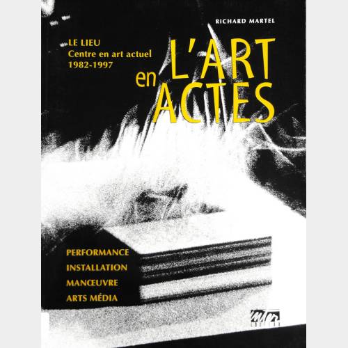 L'art en Actes. Le Lieu. Centre en art actuel 1982-1997