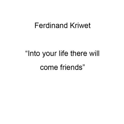 Into your life there will come friends 