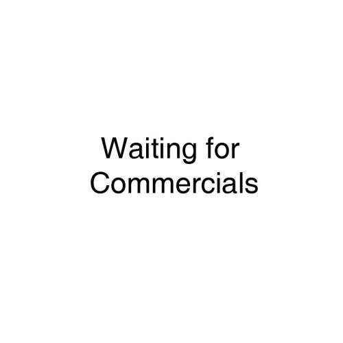 Waiting for Commercials